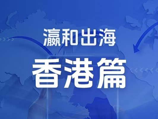 瀛和出海｜企業(yè)出海一站式服務(wù)：香港篇