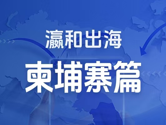 瀛和出海｜企業(yè)出海一站式服務(wù)：柬埔寨篇